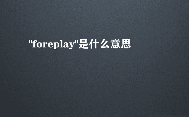 "foreplay"是什么意思