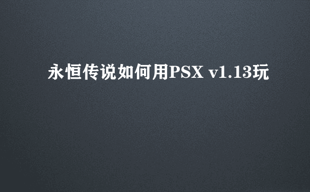 永恒传说如何用PSX v1.13玩