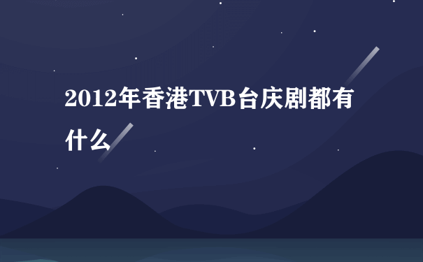 2012年香港TVB台庆剧都有什么