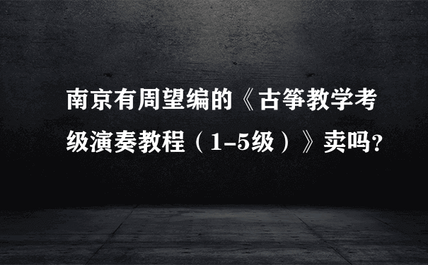 南京有周望编的《古筝教学考级演奏教程（1-5级）》卖吗？