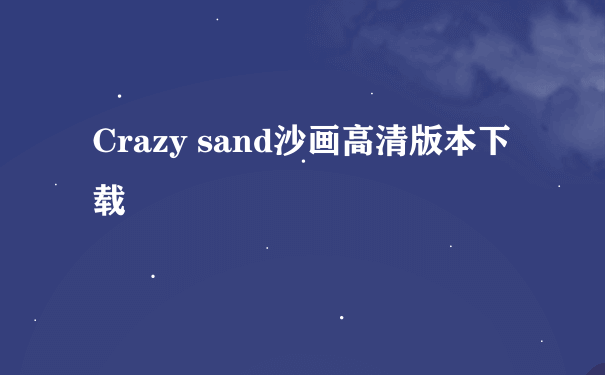 Crazy sand沙画高清版本下载