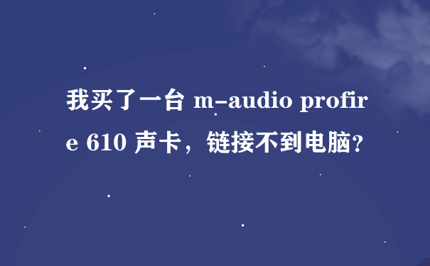 我买了一台 m-audio profire 610 声卡，链接不到电脑？