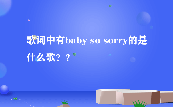 歌词中有baby so sorry的是什么歌？？