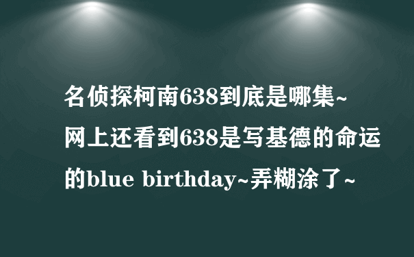 名侦探柯南638到底是哪集~网上还看到638是写基德的命运的blue birthday~弄糊涂了~