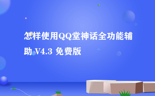 怎样使用QQ堂神话全功能辅助 V4.3 免费版