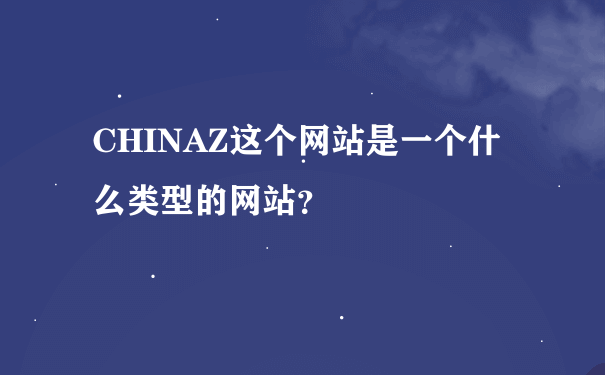 CHINAZ这个网站是一个什么类型的网站？