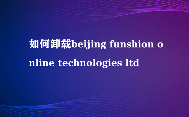 如何卸载beijing funshion online technologies ltd
