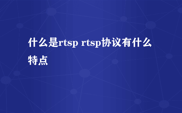 什么是rtsp rtsp协议有什么特点