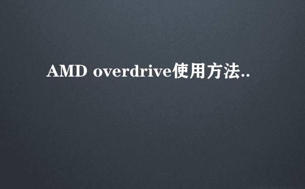 AMD overdrive使用方法..