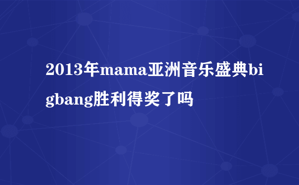 2013年mama亚洲音乐盛典bigbang胜利得奖了吗