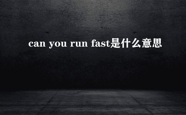 can you run fast是什么意思