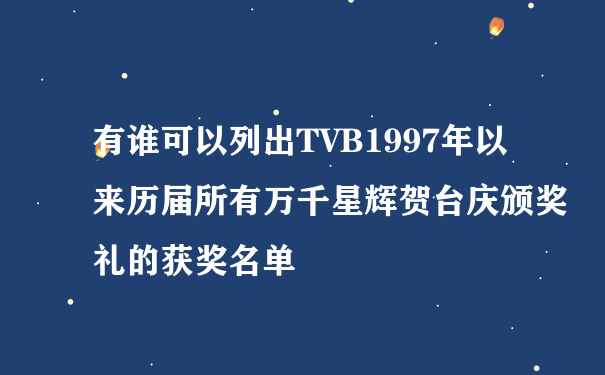 有谁可以列出TVB1997年以来历届所有万千星辉贺台庆颁奖礼的获奖名单