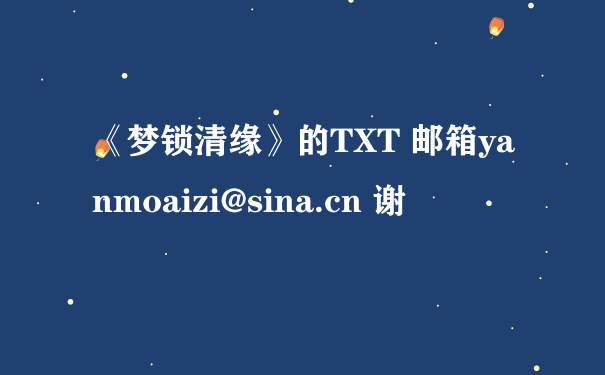 《梦锁清缘》的TXT 邮箱yanmoaizi@sina.cn 谢