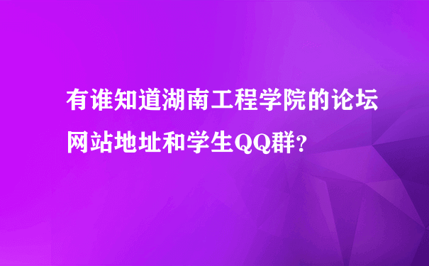 有谁知道湖南工程学院的论坛网站地址和学生QQ群？