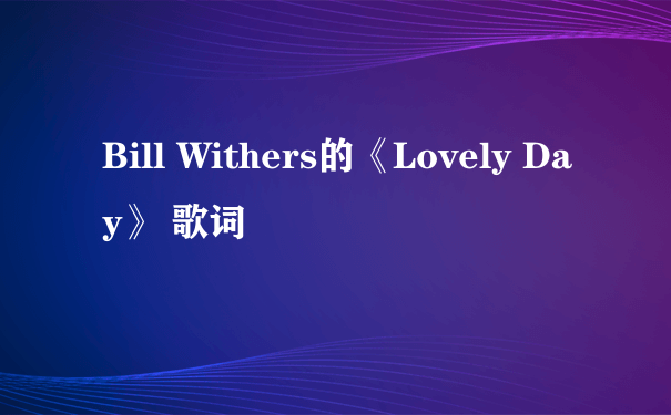 Bill Withers的《Lovely Day》 歌词