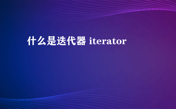 什么是迭代器 iterator