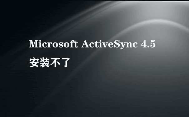 Microsoft ActiveSync 4.5 安装不了