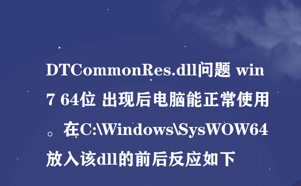 DTCommonRes.dll问题 win7 64位 出现后电脑能正常使用。在C:\Windows\SysWOW64放入该dll的前后反应如下