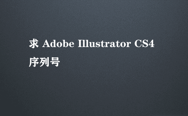 求 Adobe Illustrator CS4 序列号