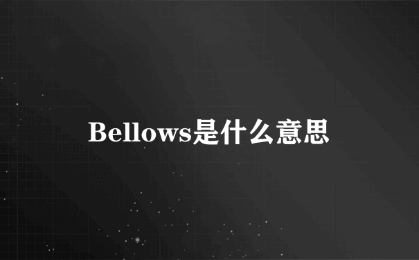 Bellows是什么意思