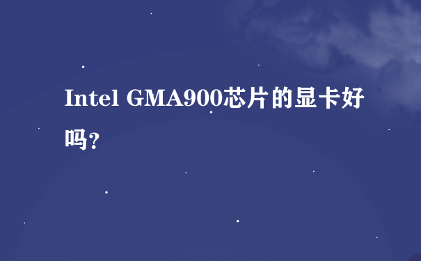 Intel GMA900芯片的显卡好吗？