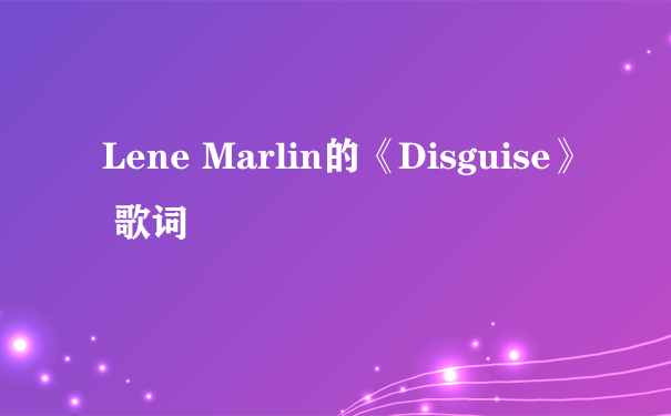 Lene Marlin的《Disguise》 歌词