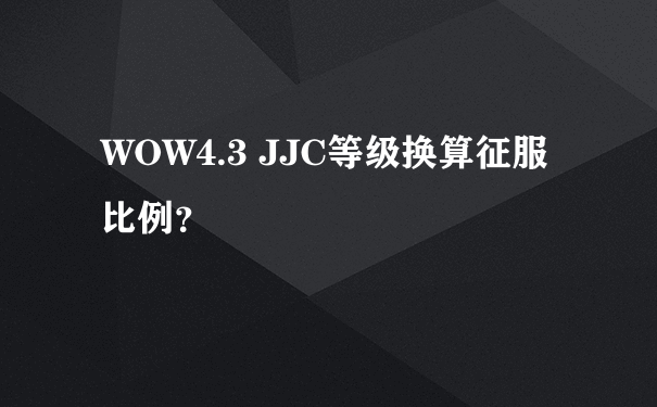 WOW4.3 JJC等级换算征服比例？
