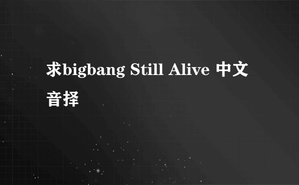 求bigbang Still Alive 中文音择