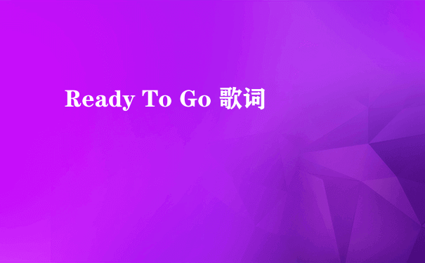 Ready To Go 歌词