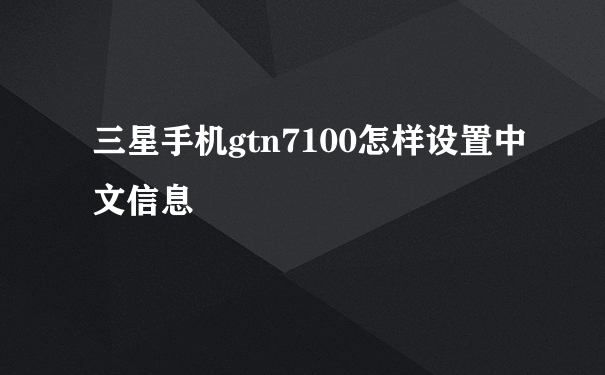 三星手机gtn7100怎样设置中文信息