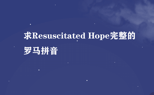 求Resuscitated Hope完整的罗马拼音