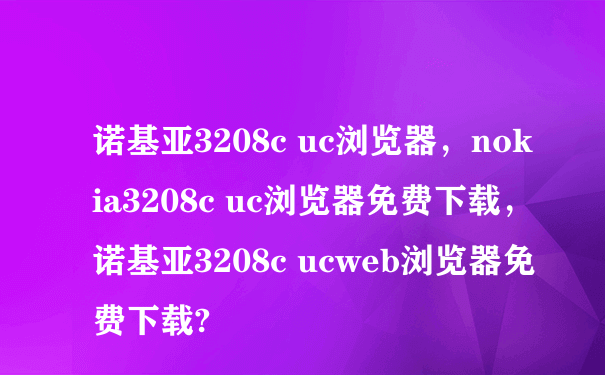 诺基亚3208c uc浏览器，nokia3208c uc浏览器免费下载，诺基亚3208c ucweb浏览器免费下载?