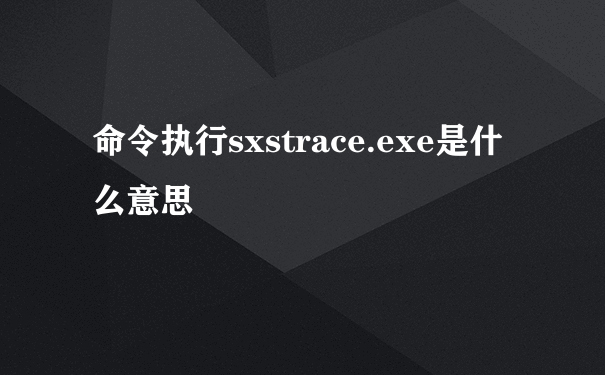 命令执行sxstrace.exe是什么意思