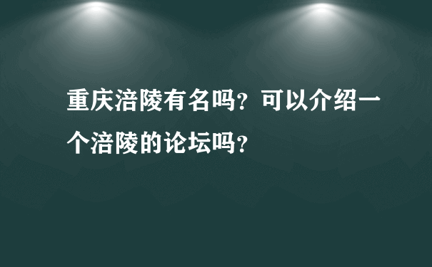 重庆涪陵有名吗？可以介绍一个涪陵的论坛吗？