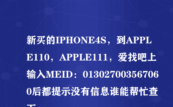 新买的IPHONE4S，到APPLE110，APPLE111，爱找吧上输入MEID：013027003567060后都提示没有信息谁能帮忙查下