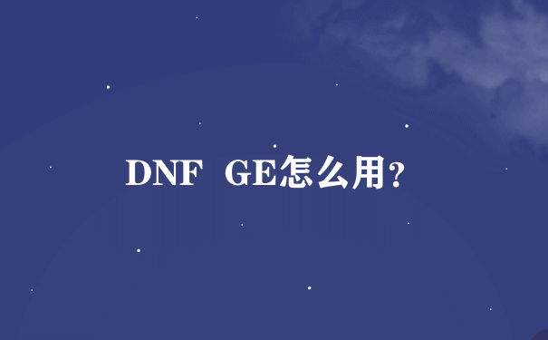 DNF  GE怎么用？