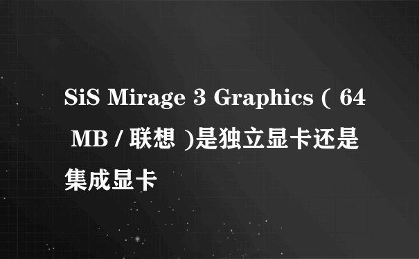 SiS Mirage 3 Graphics ( 64 MB / 联想 )是独立显卡还是集成显卡