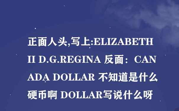 正面人头,写上:ELIZABETH II D.G.REGINA 反面：CANADA DOLLAR 不知道是什么硬币啊 DOLLAR写说什么呀
