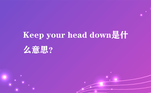 Keep your head down是什么意思？