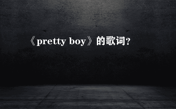 《pretty boy》的歌词？