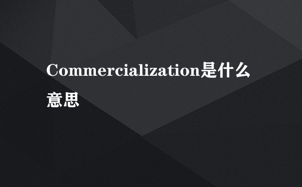 Commercialization是什么意思
