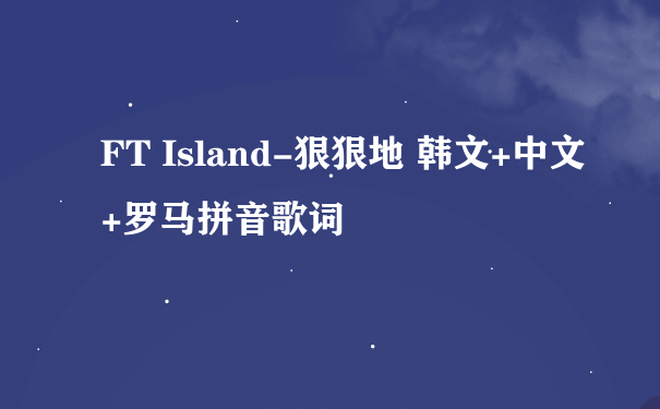 FT Island-狠狠地 韩文+中文+罗马拼音歌词