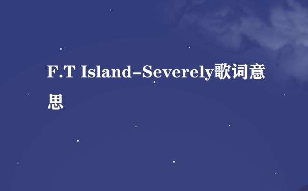F.T Island-Severely歌词意思