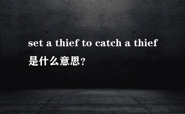 set a thief to catch a thief是什么意思？