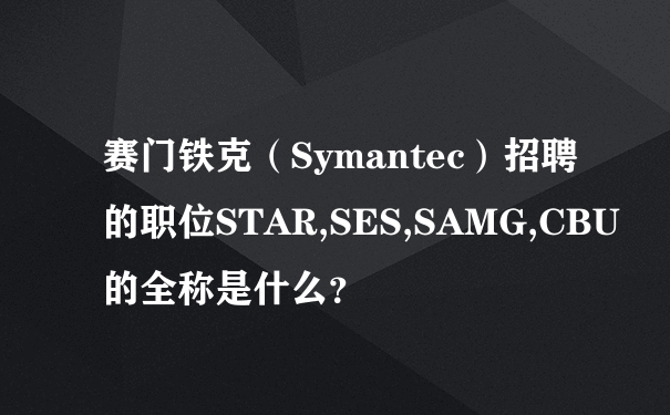 赛门铁克（Symantec）招聘的职位STAR,SES,SAMG,CBU的全称是什么？