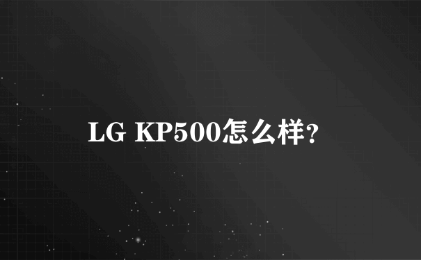 LG KP500怎么样？