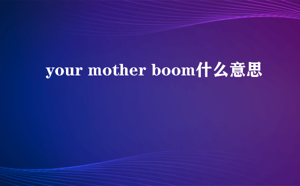 your mother boom什么意思