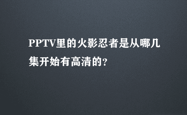 PPTV里的火影忍者是从哪几集开始有高清的？