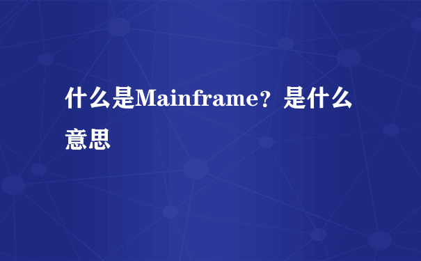 什么是Mainframe？是什么意思