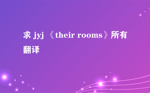 求 jyj 《their rooms》所有翻译